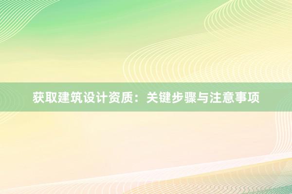 获取建筑设计资质：关键步骤与注意事项