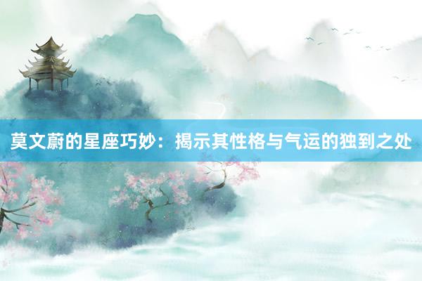 莫文蔚的星座巧妙：揭示其性格与气运的独到之处